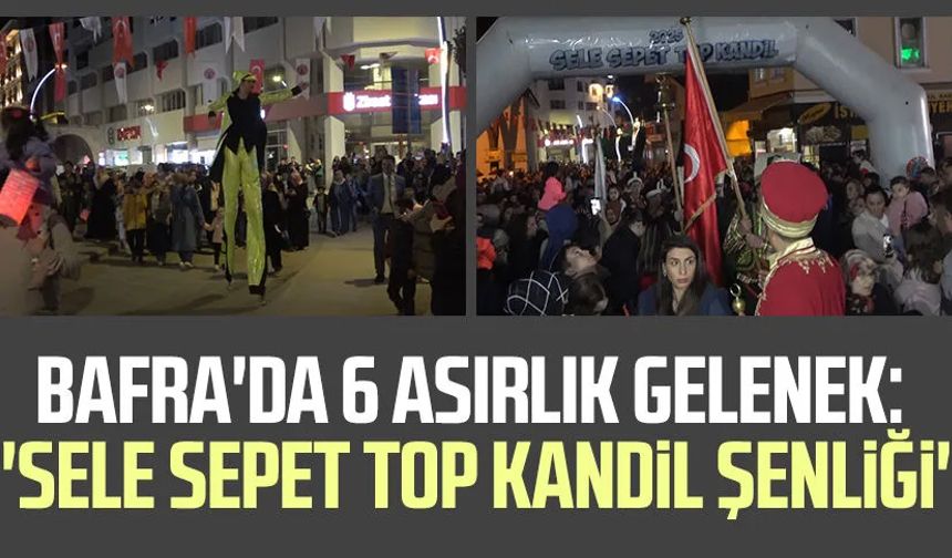 Bafra'da 6 asırlık gelenek: 'Sele Sepet Top Kandil Şenliği'
