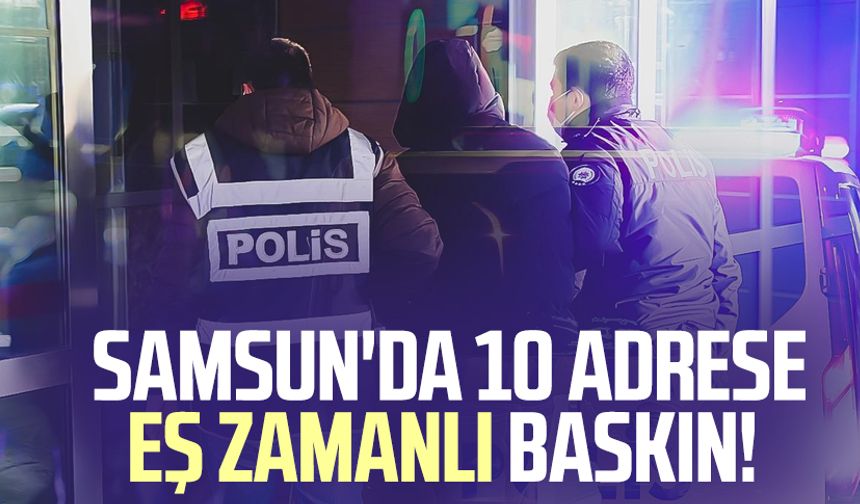 Samsun'da 10 adrese eş zamanlı baskın!