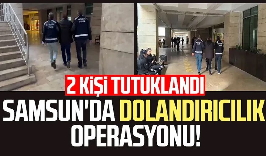 Samsun'da dolandırıcılık operasyonu: 2 kişi tutuklandı