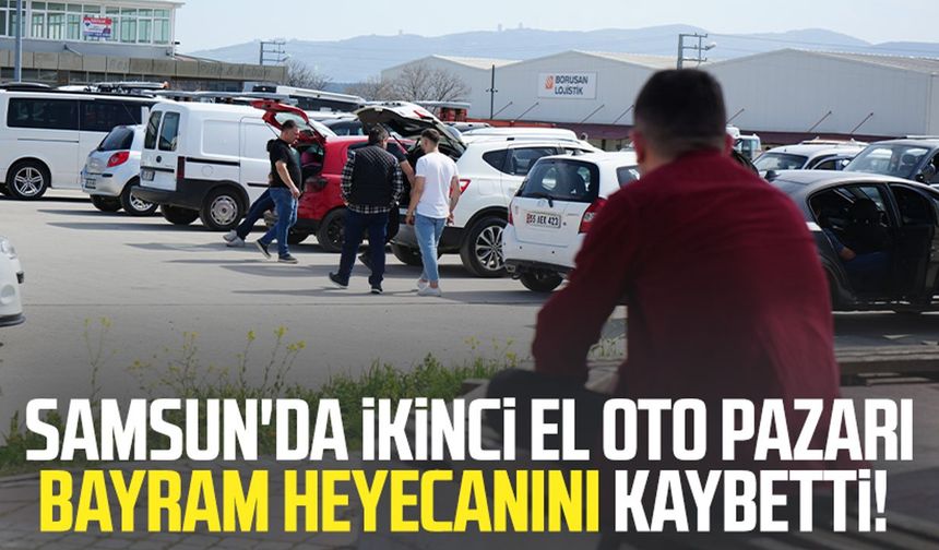 Samsun'da ikinci el oto pazarı bayram heyecanını kaybetti!