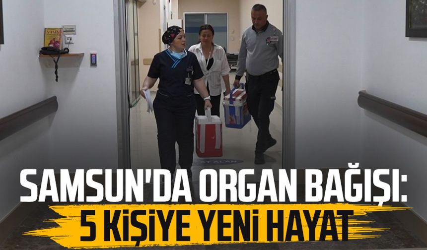 Samsun'da organ bağışı: 5 kişiye yeni hayat