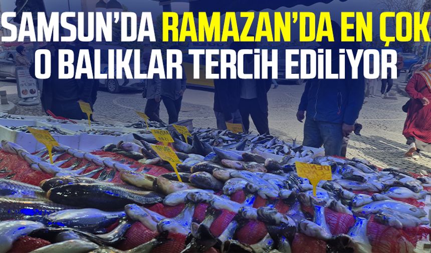 Samsun’da Ramazan’da en çok o balıklar tercih ediliyor