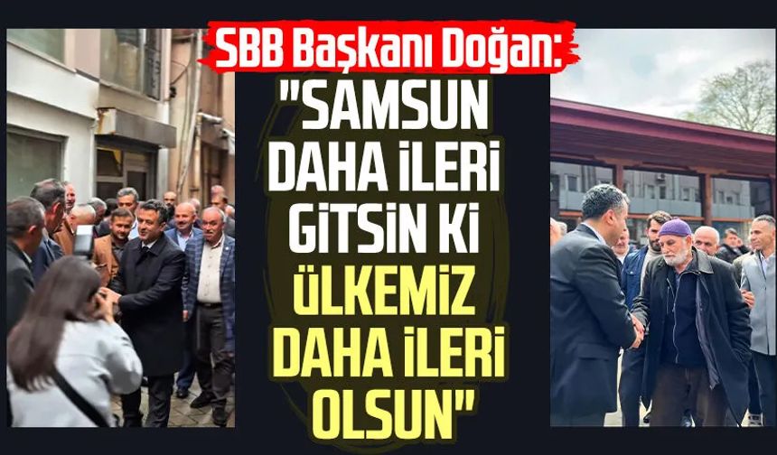 SBB Başkanı Halit Doğan: "Samsun daha ileri gitsin ki ülkemiz daha ileri olsun"