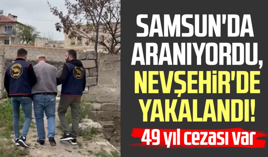 Samsun'da aranıyordu, Nevşehir'de yakalandı! 49 yıl cezası var