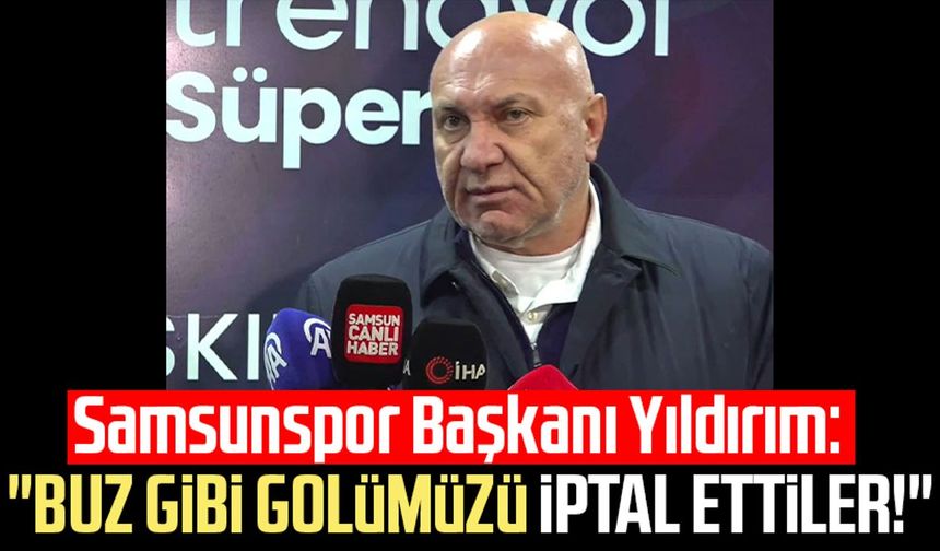 Samsunspor Başkanı Yüksel Yıldırım: "Buz gibi gölümüzü iptal ettiler!"