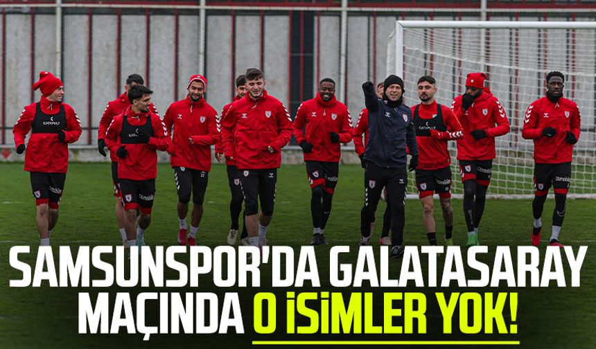 Samsunspor'da Galatasaray maçında o isimler yok!