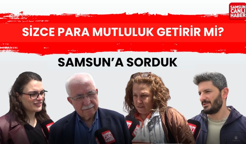 Samsun'a sorduk: Sizce para mutluluk getirir mi?