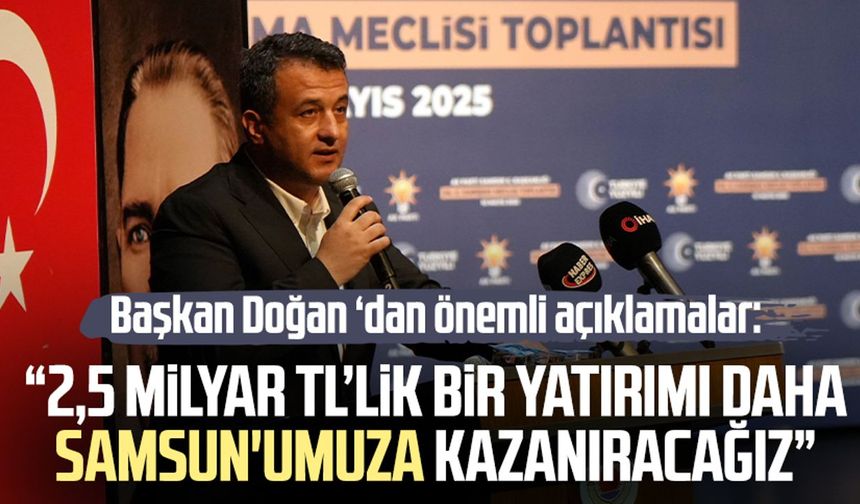 Başkan Halit Doğan'dan önemli açıklamalar: "2,5 milyarlık bir yatırımı daha Samsun'umuza kazandıracağız"