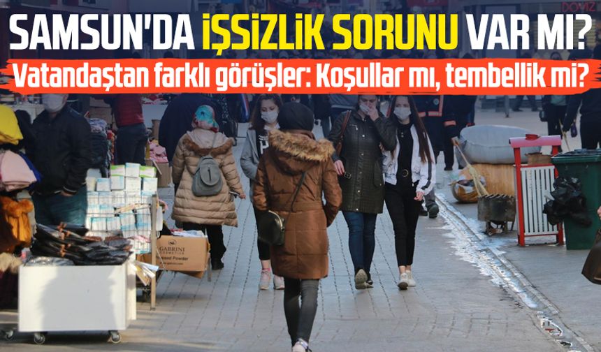 Samsun'da işsizlik sorunu var mı? Vatandaştan farklı görüşler: Koşullar mı, tembellik mi?