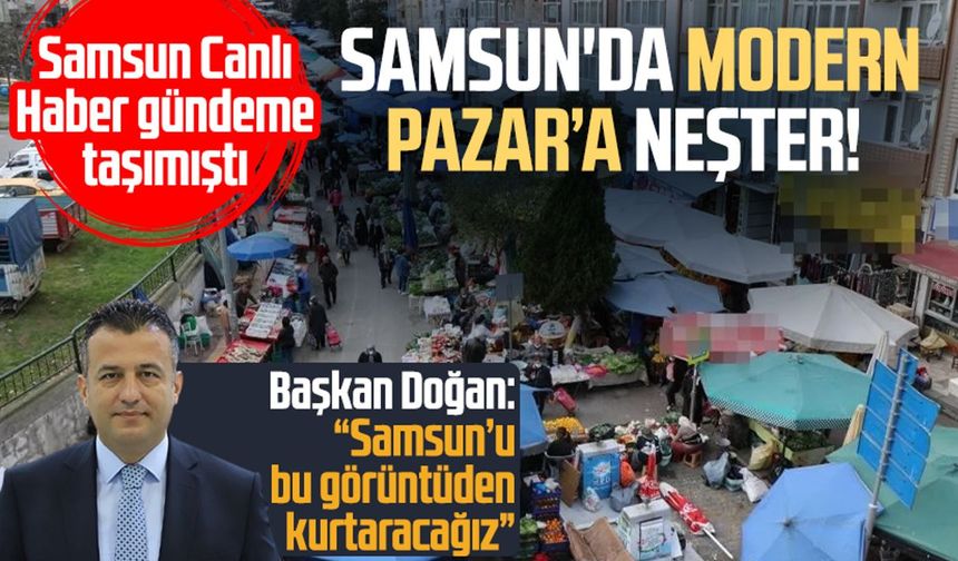 Samsun'da Modern Pazar’a neşter! Başkan Doğan açıkladı