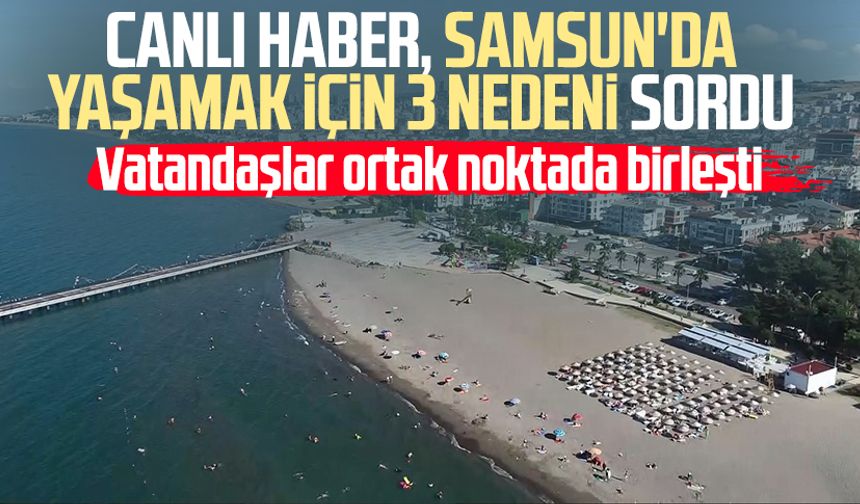 Samsun Canlı Haber Samsun'da yaşamak için 3 nedeni sordu