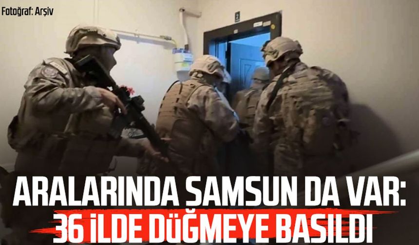 Aralarında Samsun da var: 36 ilde düğmeye basıldı