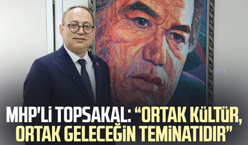 MHP'li İlyas Topsakal: "Ortak kültür, ortak geleceğin teminatıdır"