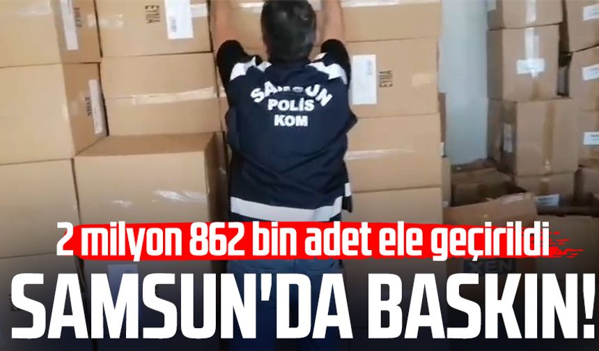 Samsun'da baskın! 2 milyon 862 bin adet ele geçirildi