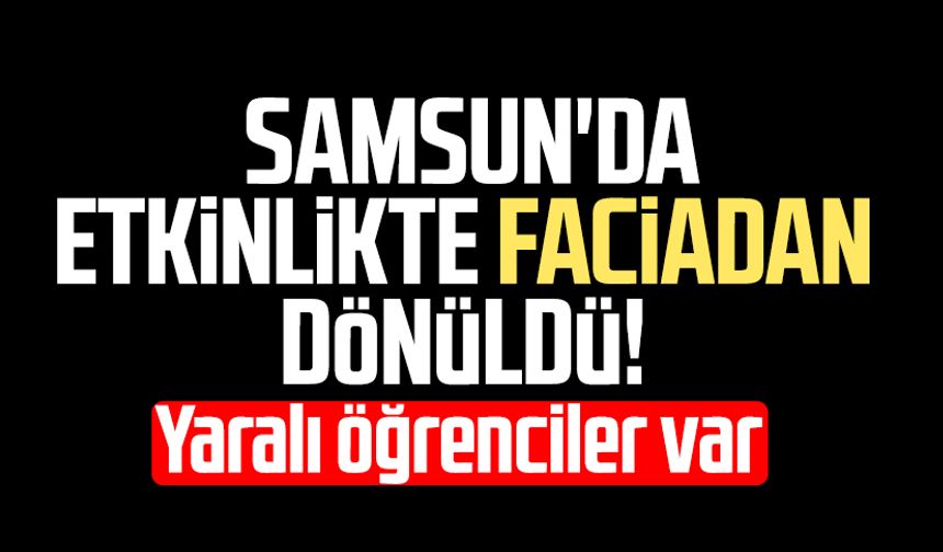 Samsun'da etkinlikte faciadan dönüldü: Yaralı öğrenciler var