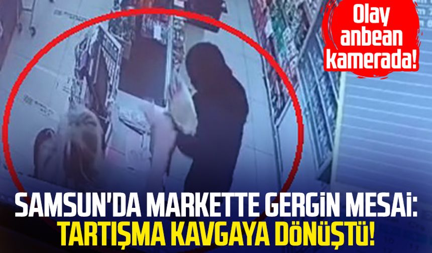 Samsun'da markette gergin mesai: Tartışma kavgaya dönüştü!