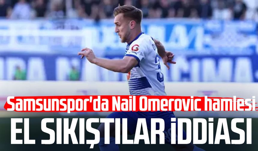 Samsunspor'da Nail Omerovic hamlesi: El sıkıştılar iddiası