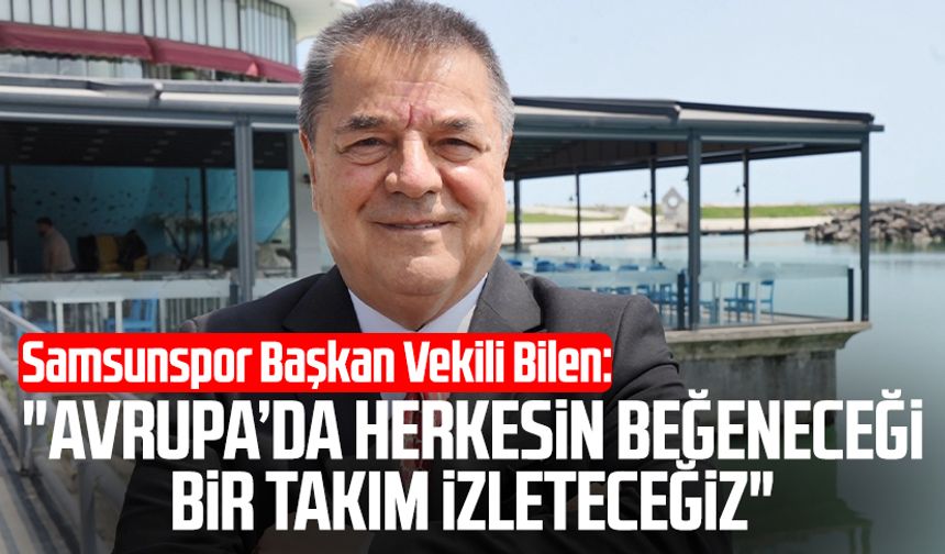 Samsunspor'da Veysel Bilen: "Avrupa’da herkesin beğeneceği bir takım izleteceğiz"