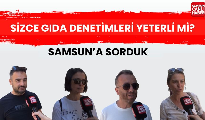Samsun'a sorduk: Sizce gıda denetimleri yeterli mi?