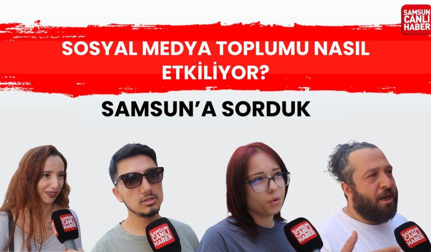 Samsun'a sorduk: Sosyal medya toplumu nasıl etkiliyor?