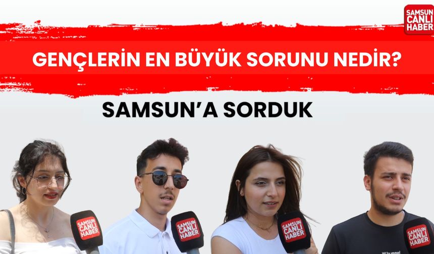 Samsun'a sorduk: Gençlerin en büyük sorunu nedir?