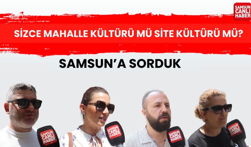 Samsun'a sorduk: Sizce mahalle kültürü mü site kültürü mü?