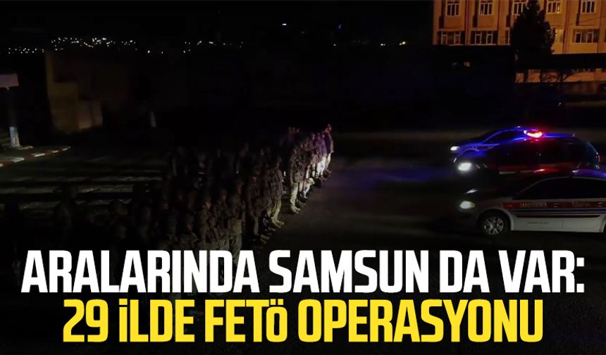 Aralarında Samsun da var: 29 ilde FETÖ operasyonu