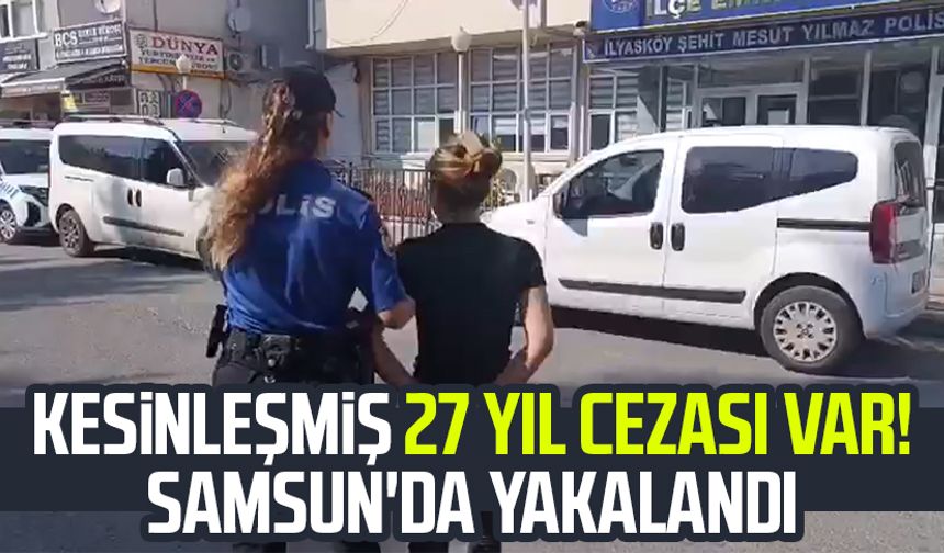 Kesinleşmiş 27 yıl cezası var! Samsun'da yakalandı