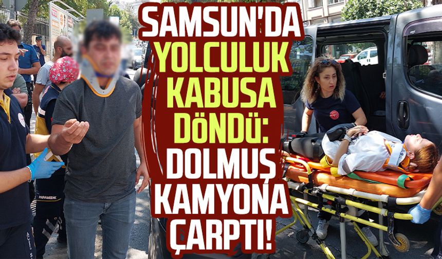 Samsun'da yolculuk kabusa döndü: Dolmuş kamyona çarptı!