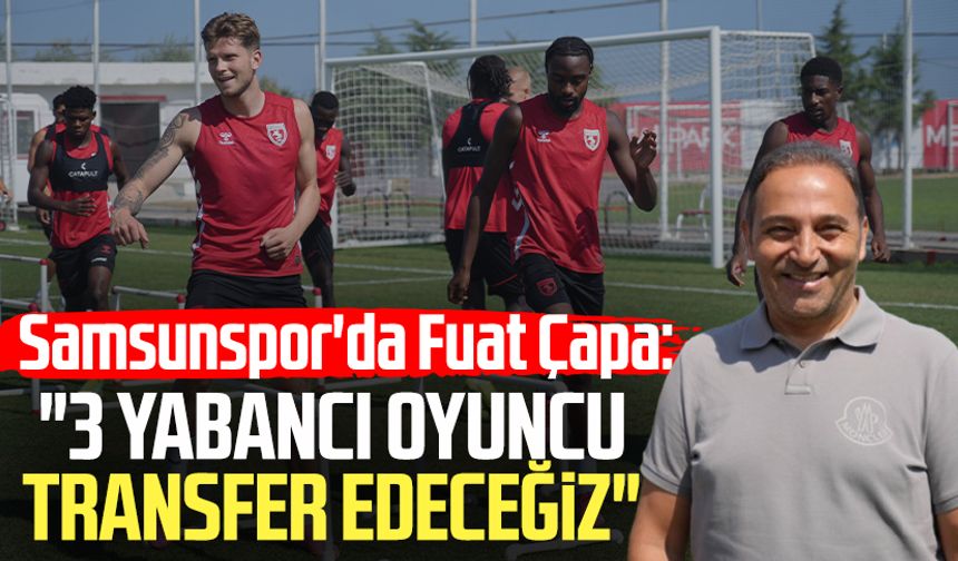 Samsunspor'da Fuat Çapa: "3 yabancı oyuncu transfer edeceğiz"