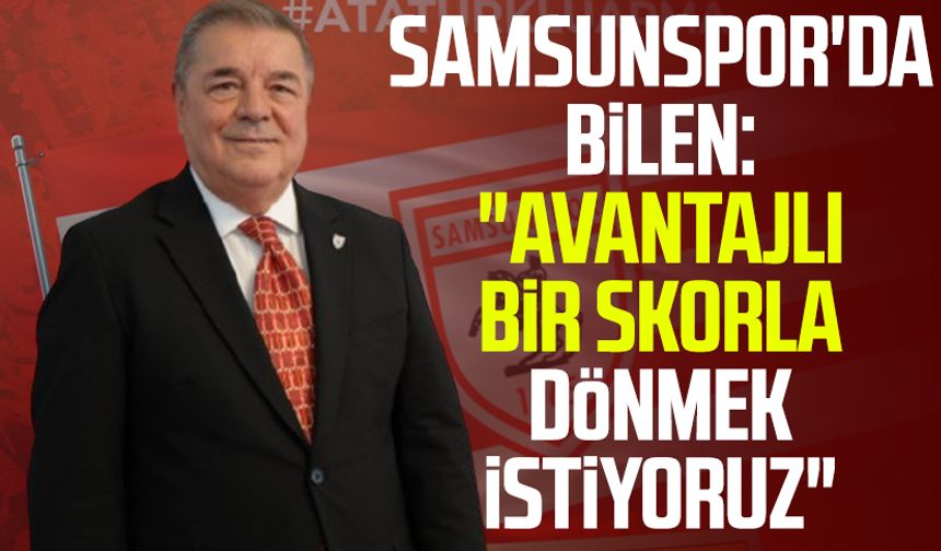 Samsunspor'da Veysel Bilen: "Avantajlı bir skorla dönmek istiyoruz"