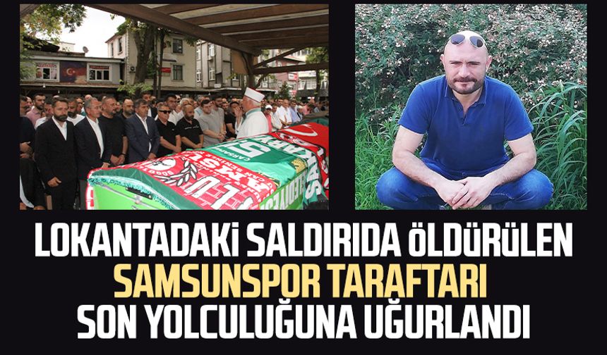Lokantada saldırıda öldürülen Samsunspor taraftarı Ümit Çapkın son yolculuğuna uğurlandı