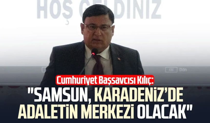Cumhuriyet Başsavcısı Mehmet Sabri Kılıç: "Samsun, Karadeniz’de adaletin merkezi olacak"