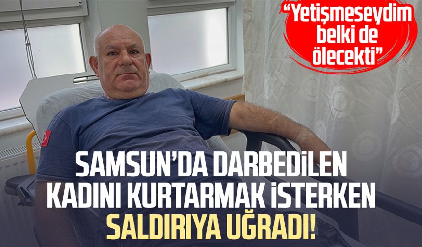 Samsun’da darbedilen kadını kurtarmak isteyen Mehmet Öztürk, saldırıya uğradı!