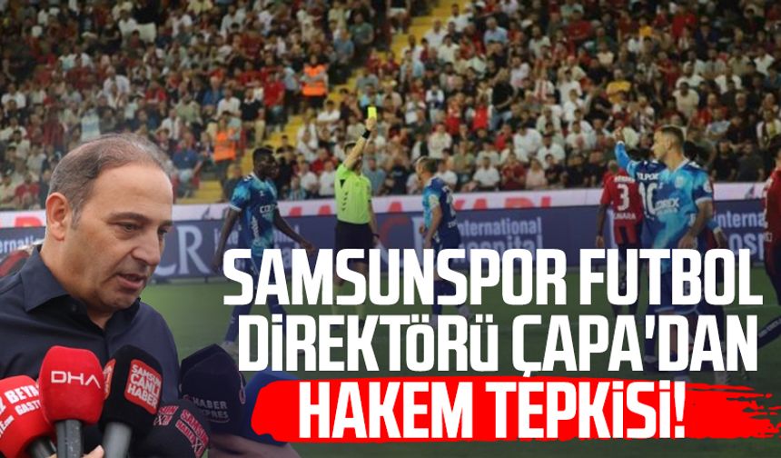 Samsunspor Futbol Direktörü Fuat Çapa'dan hakem tepkisi!
