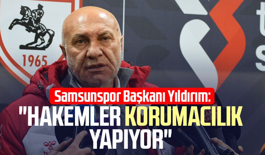 Samsunspor Başkanı Yüksel Yıldırım: "Hakemler korumacılık yapıyor"