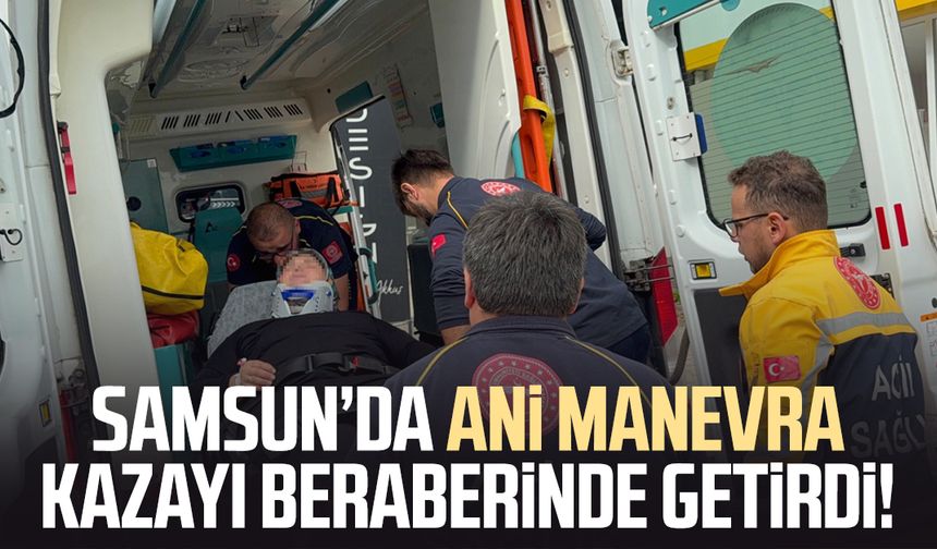 Samsun’da ani manevra kazayı beraberinde getirdi!