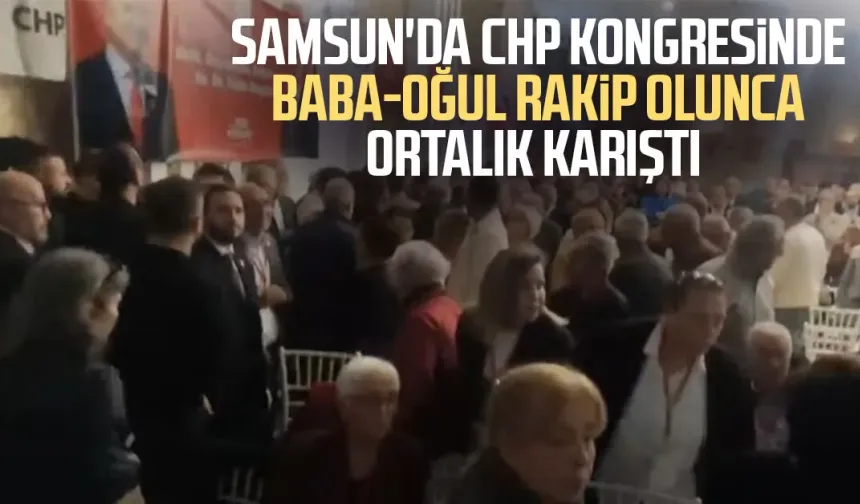 Samsun'da CHP kongresinde baba-oğul rakip olunca ortalık karıştı