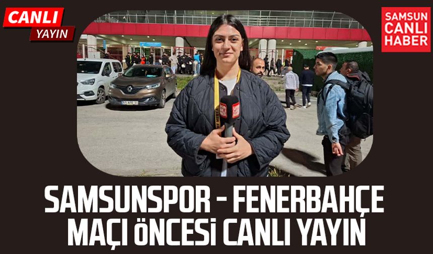 Samsunspor - Fenerbahçe maçı öncesi canlı yayın