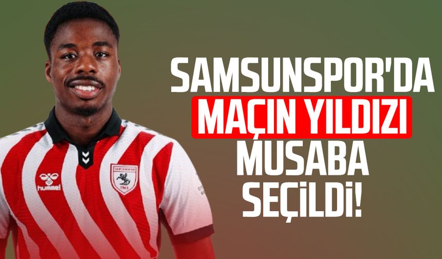 Samsunspor'da maçın yıldızı Musaba seçildi!