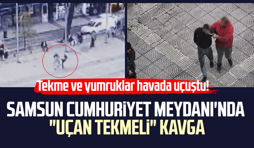 Samsun Cumhuriyet Meydanı'nda "uçan tekmeli" kavga