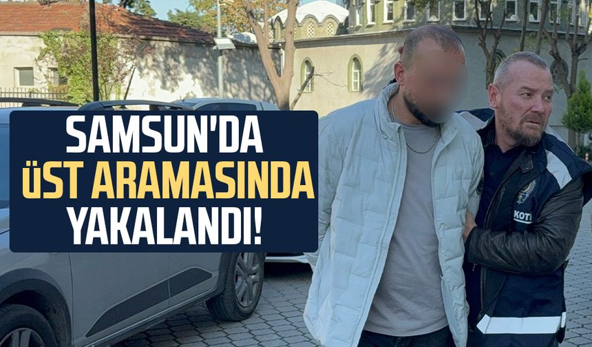 Samsun'da üst aramasında yakalandı!