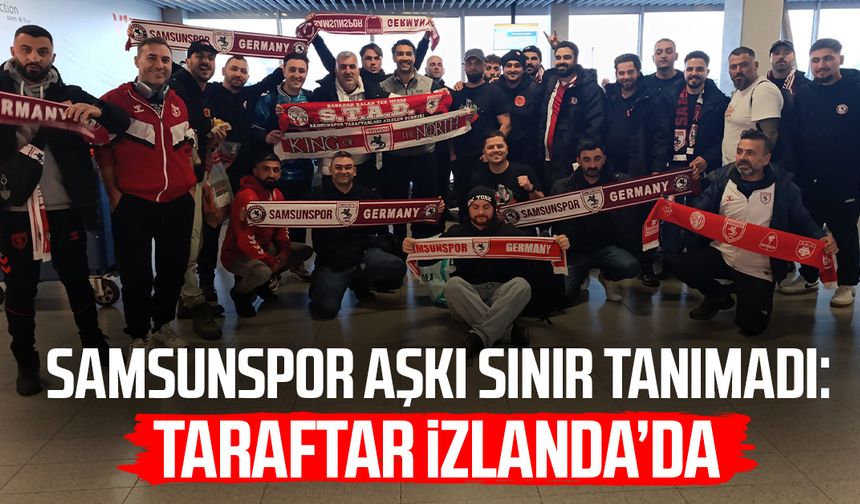 Samsunspor aşkı sınır tanımadı: Taraftar İzlanda’da