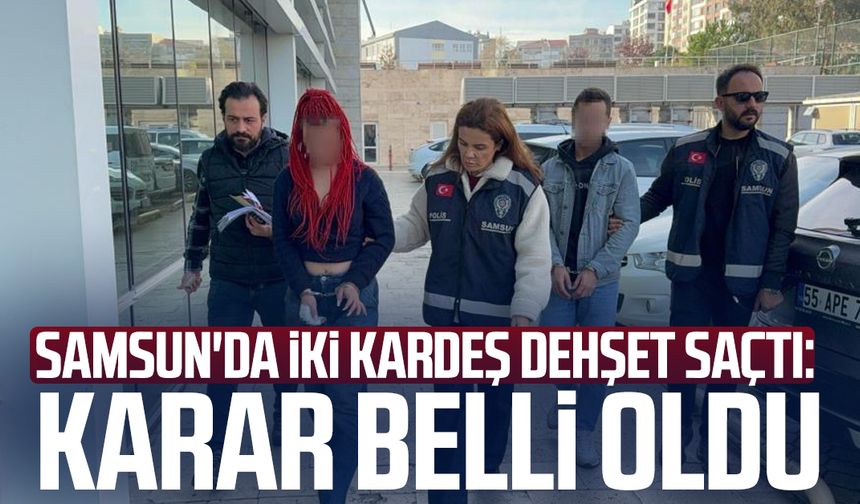 Samsun'da iki kardeş dehşet saçtı: Karar belli oldu