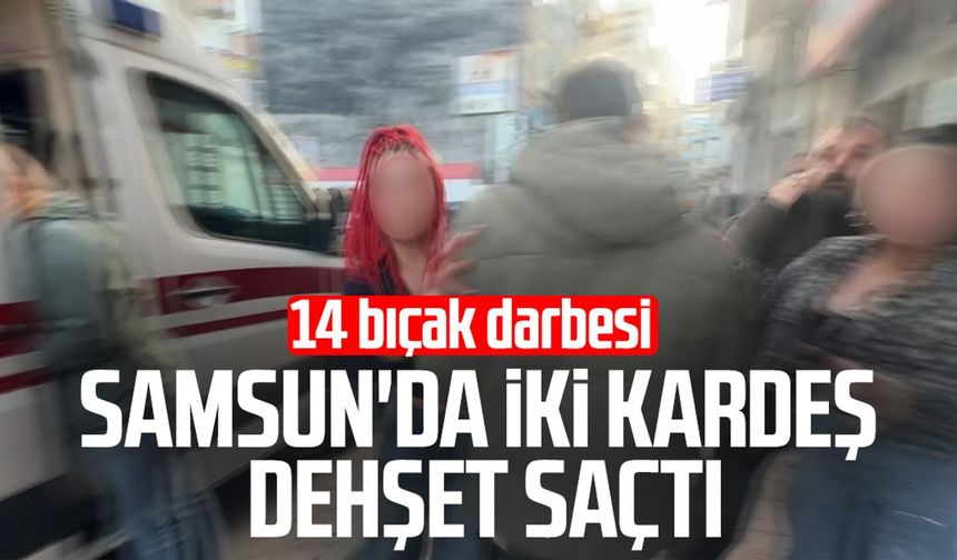 Samsun'da iki kardeş dehşet saçtı: 14 bıçak darbesi