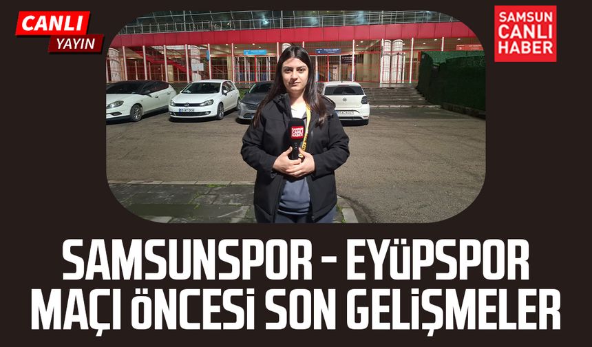 Samsunspor - Eyüpspor maçı öncesi canlı yayın