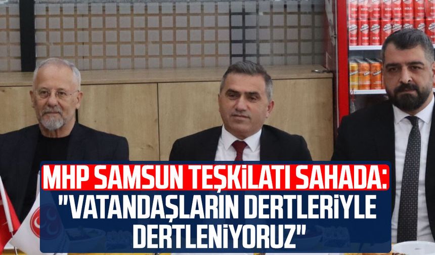 MHP Samsun teşkilatı sahada: "Vatandaşların dertleriyle dertleniyoruz"