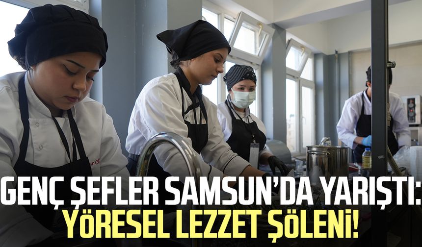 Genç şefler Samsun’da yarıştı: Yöresel lezzet şöleni!