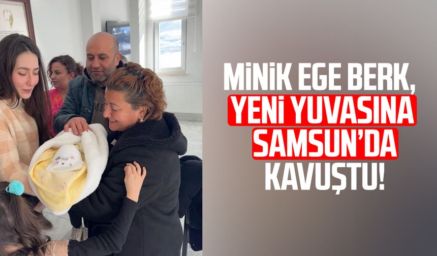 Minik Ege Berk, yeni yuvasına Samsun’da kavuştu!