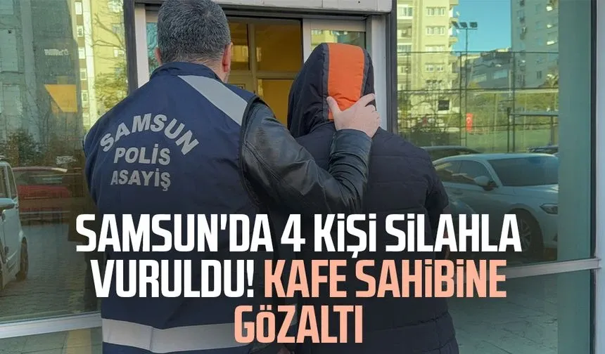 Samsun'da 4 kişi silahla vuruldu: Kafe sahibine gözaltı